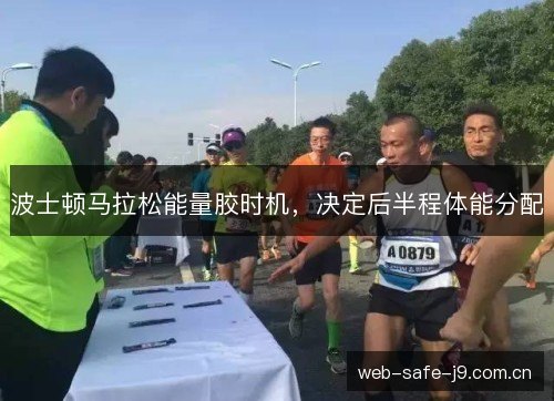 波士顿马拉松能量胶时机,决定后半程体能分配 波士顿马拉松能量胶时机,决定后半程体能分配