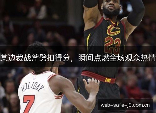 某边裁战斧劈扣得分,瞬间点燃全场观众热情 某边裁战斧劈扣得分,瞬间点燃全场观众热情