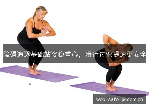 障碍追逐基础站姿稳重心,滑行过弯提速更安全 障碍追逐基础站姿稳重心,滑行过弯提速更安全
